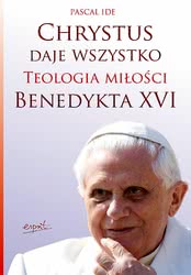 Chrystus daje wszystko. Teologia miłości Benedykta XVI