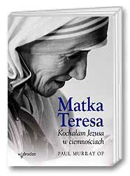 Matka Teresa. Kochałam Jezusa w ciemnościach