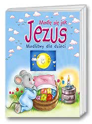 Modlę się jak Jezus. Modlitwy dla dzieci