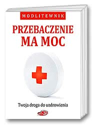 Przebaczenie ma moc. Twoja droga do uzdrowienia