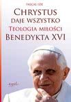 Chrystus daje wszystko. Teologia miłości Benedykta XVI