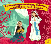 O pracowitej Bernadetcie, cudownej grocie i Pięknej Pani z Lourdes