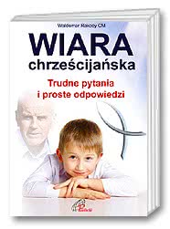 Wiara chrześcijańska. Trudne pytania i proste odpowiedzi